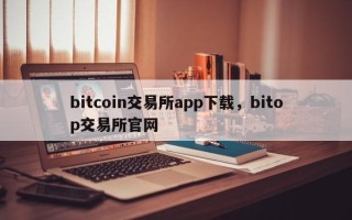 bitcoin交易所app下载，bitop交易所官网