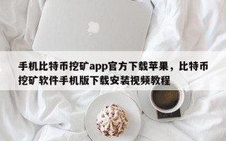 手机比特币挖矿app官方下载苹果，比特币挖矿软件手机版下载安装视频教程