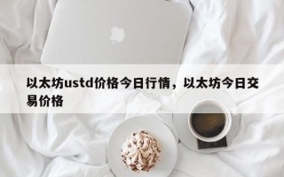 以太坊ustd价格今日行情，以太坊今日交易价格