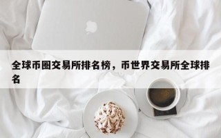 全球币圈交易所排名榜，币世界交易所全球排名