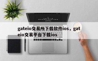 gateio交易所下载软件ios，gateio交易平台下载ios