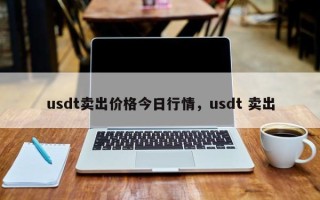 usdt卖出价格今日行情，usdt 卖出