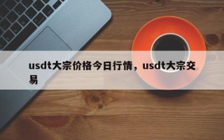 usdt大宗价格今日行情，usdt大宗交易