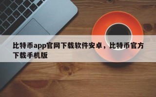 比特币app官网下载软件安卓，比特币官方下载手机版