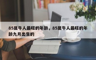 85属牛人最旺的年龄，85属牛人最旺的年龄九月出生的