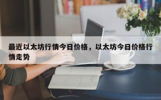 最近以太坊行情今日价格，以太坊今日价格行情走势