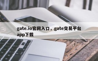 gate.io官网入口，gate交易平台app下载