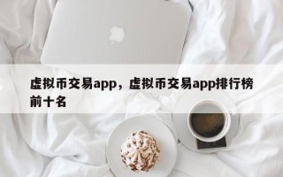 虚拟币交易app，虚拟币交易app排行榜前十名