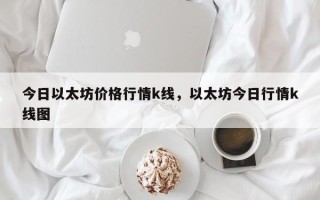 今日以太坊价格行情k线，以太坊今日行情k线图