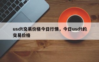 usdt交易价格今日行情，今日usdt的交易价格