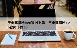 中币交易所app官网下载，中币交易所app官网下载59