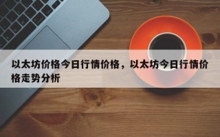 以太坊价格今日行情价格，以太坊今日行情价格走势分析