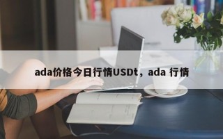 ada价格今日行情USDt，ada 行情