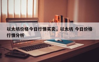 以太坊价格今日行情买卖，以太坊 今日价格行情分析