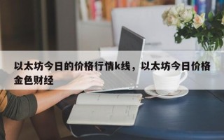 以太坊今日的价格行情k线，以太坊今日价格金色财经