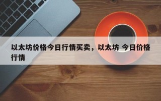 以太坊价格今日行情买卖，以太坊 今日价格行情