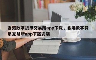 香港数字货币交易所app下载，香港数字货币交易所app下载安装