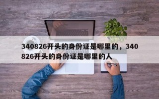 340826开头的身份证是哪里的，340826开头的身份证是哪里的人