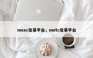 mexc交易平台，metc交易平台