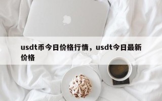 usdt币今日价格行情，usdt今日最新价格