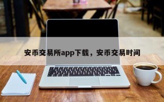 安币交易所app下载，安币交易时间