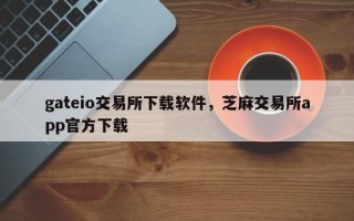 gateio交易所下载软件，芝麻交易所app官方下载