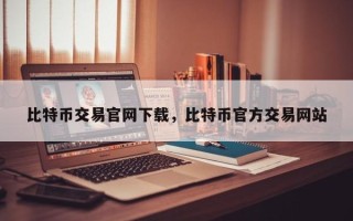 比特币交易官网下载，比特币官方交易网站