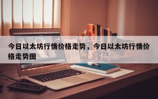 今日以太坊行情价格走势，今日以太坊行情价格走势图