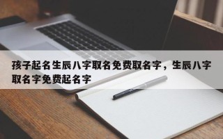 孩子起名生辰八字取名免费取名字，生辰八字取名字免费起名字