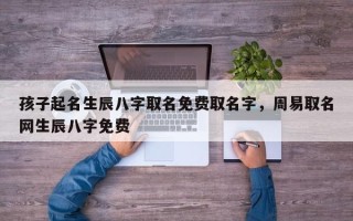 孩子起名生辰八字取名免费取名字，周易取名网生辰八字免费