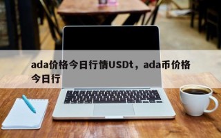 ada价格今日行情USDt，ada币价格今日行