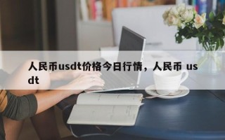 人民币usdt价格今日行情，人民币 usdt