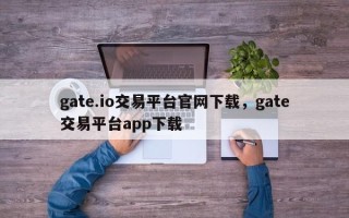 gate.io交易平台官网下载，gate交易平台app下载