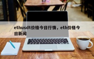 ethusdt价格今日行情，eth价格今日新闻