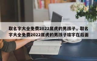 取名字大全免费2022属虎的男孩子，取名字大全免费2022属虎的男孩子瑜字在后面