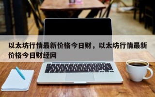 以太坊行情最新价格今日财，以太坊行情最新价格今日财经网