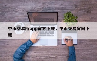 中币交易所app官方下载，中币交易官网下载