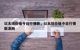 以太坊价格今日行情新，以太坊价格今日行情新浪网