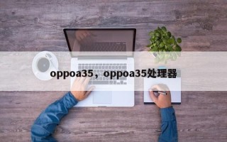 oppoa35，oppoa35处理器