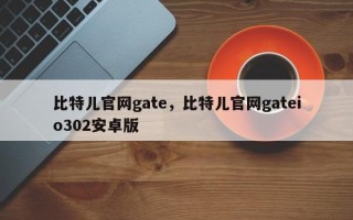 比特儿官网gate，比特儿官网gateio302安卓版