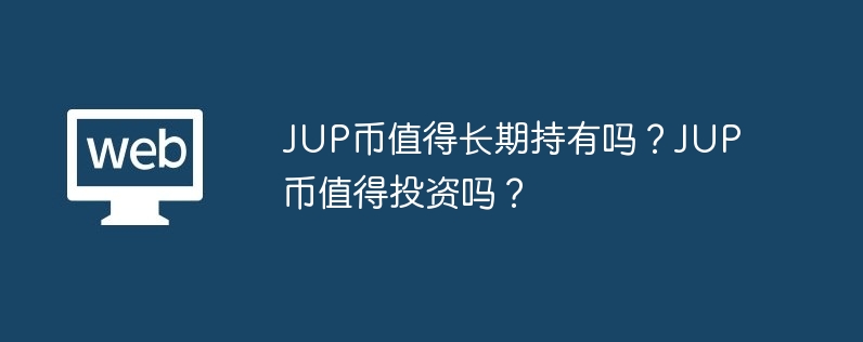 JUP币值得长期持有吗？JUP币值得投资吗？-第1张图片-易算准