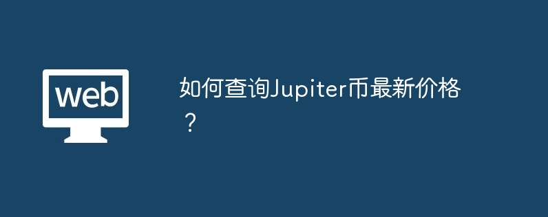 如何查询Jupiter币最新价格？-第1张图片-易算准