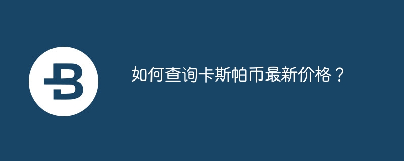 如何查询卡斯帕币最新价格？-第1张图片-易算准