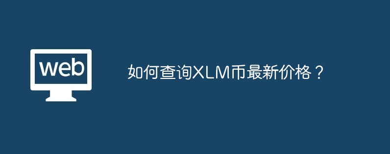 如何查询XLM币最新价格？-第1张图片-易算准