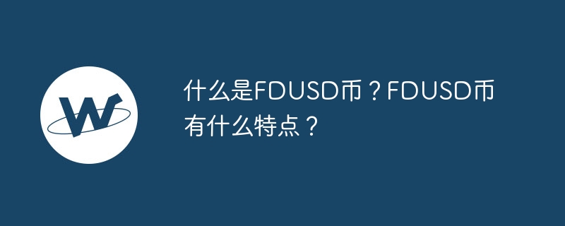 什么是FDUSD币？FDUSD币有什么特点？-第1张图片-易算准