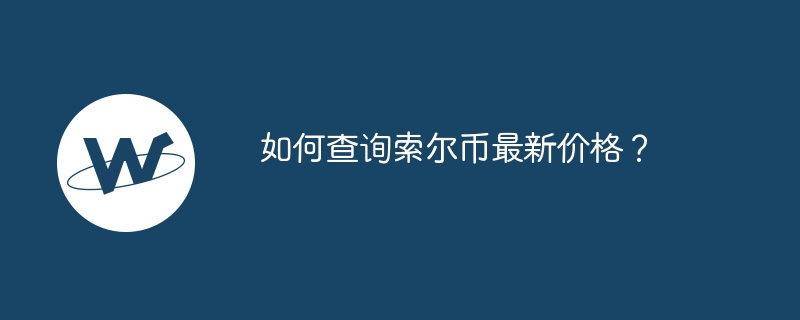 如何查询索尔币最新价格？-第1张图片-易算准