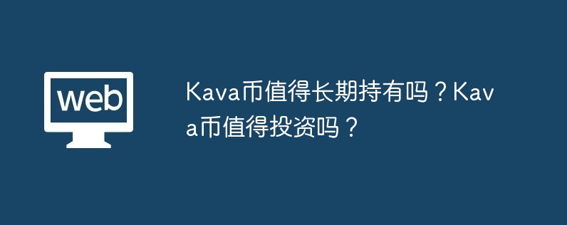 Kava币值得长期持有吗？Kava币值得投资吗？-第1张图片-易算准