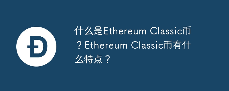 什么是Ethereum Classic币？Ethereum Classic币有什么特点？-第1张图片-易算准