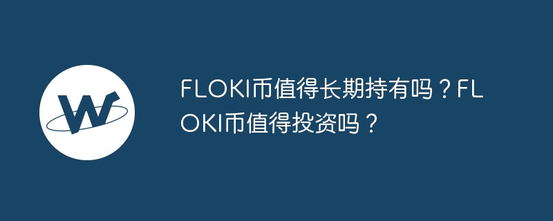 FLOKI币值得长期持有吗？FLOKI币值得投资吗？-第1张图片-易算准