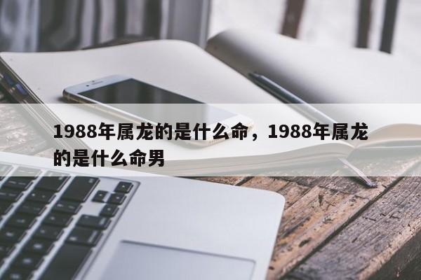 1988年属龙的是什么命，1988年属龙的是什么命男-第1张图片-易算准